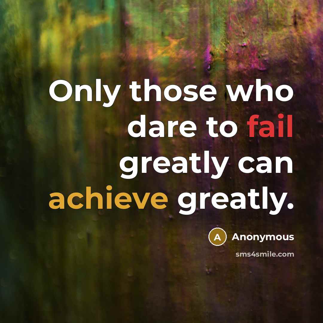 “Only those who dare to fail greatly can achieve greatly.” quote by Anonymous