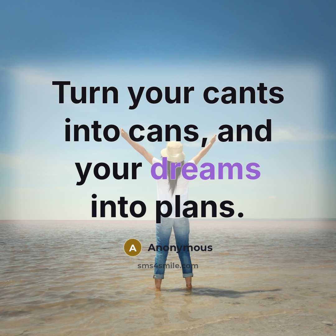 “Turn your cants into cans, and your dreams into plans.” quote by Anonymous