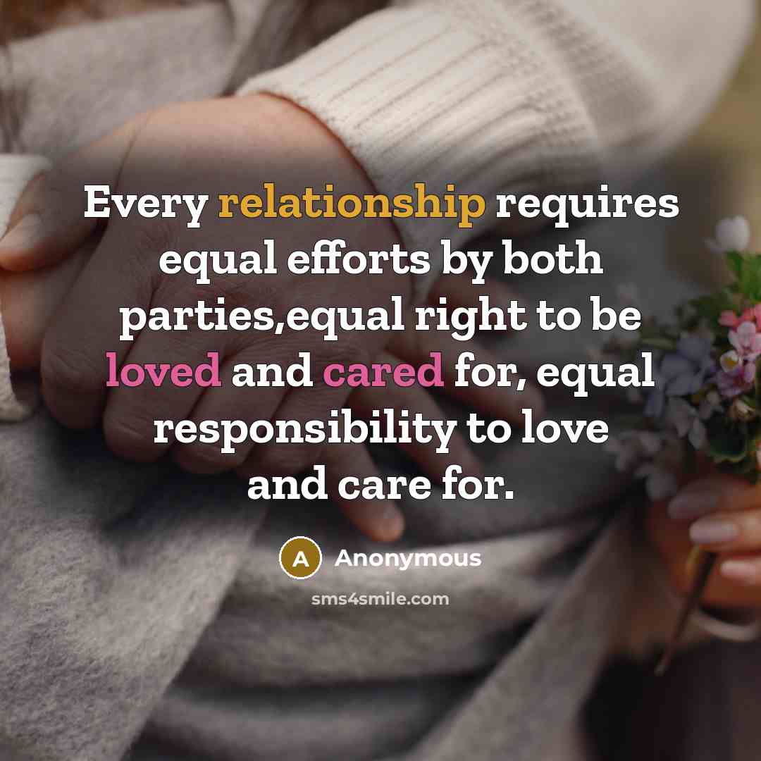 “Every relationship requires equal efforts by both parties,equal right to be loved and cared for, equal responsibility to love and care for.” quote by Anonymous