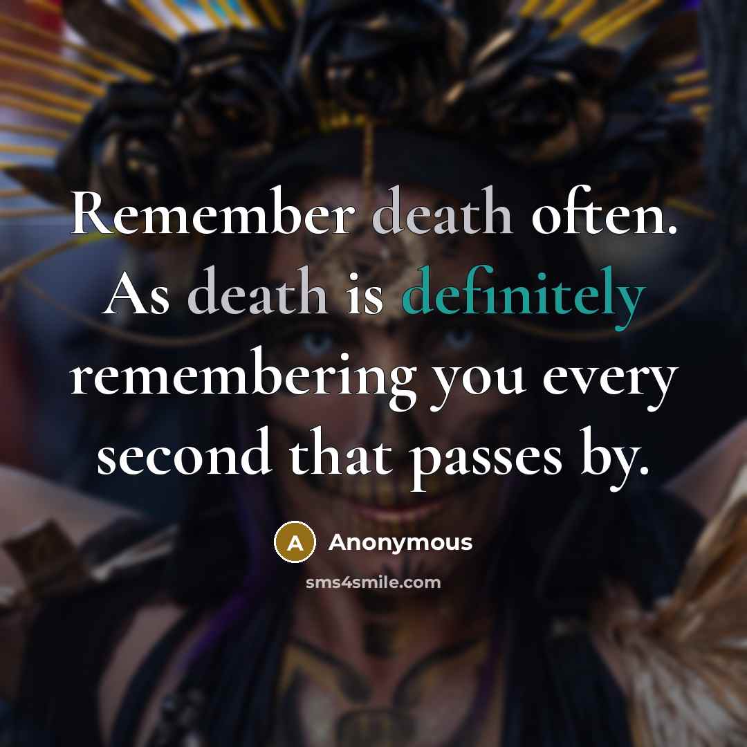 “Remember death often. As death is definitely remembering you every second that passes by.” quote by Anonymous