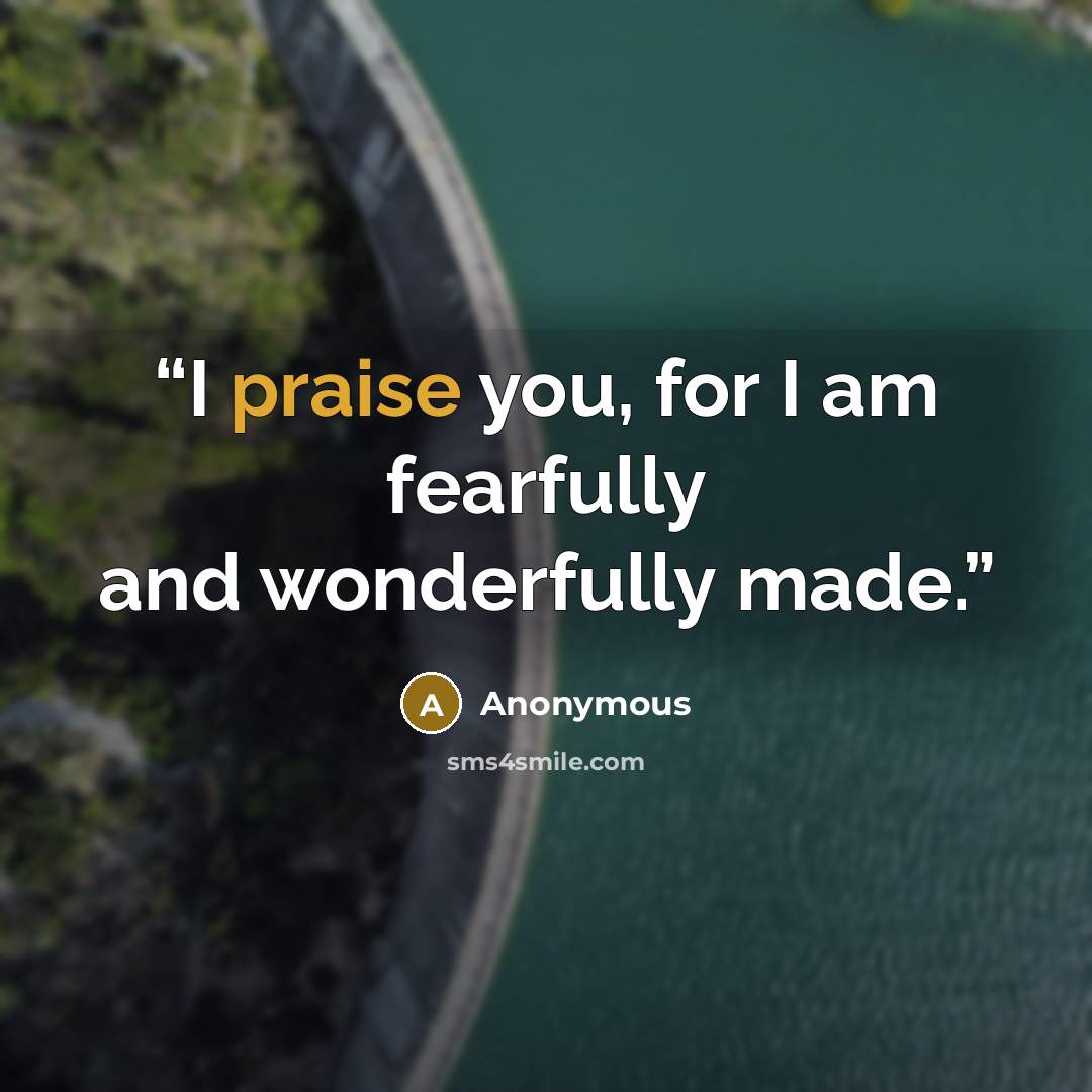 “I praise you, for I am fearfully and wonderfully made.” quote by Anonymous