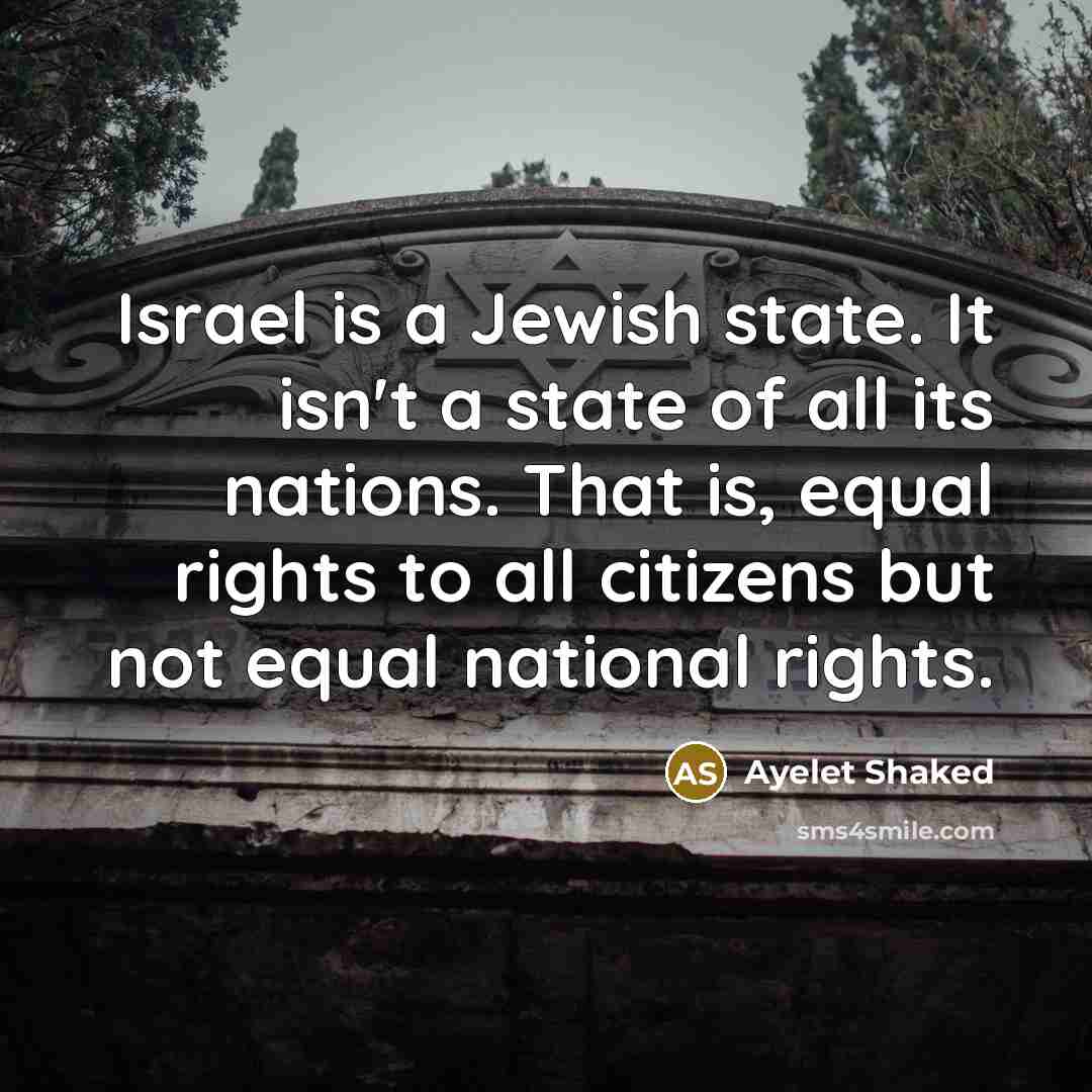 “Israel is a Jewish state. It isn't a state of all its nations. That is, equal rights to all citizens but not equal national rights.” quote by Ayelet Shaked