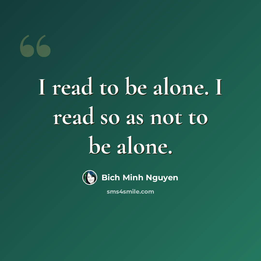“I read to be alone. I read so as not to be alone.” quote by Bich Minh Nguyen