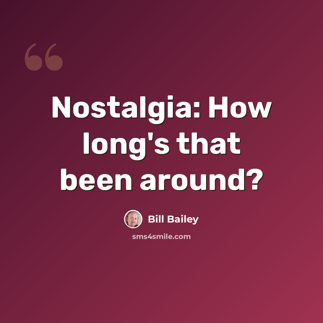 “Nostalgia: How long's that been around?” quote by Bill Bailey