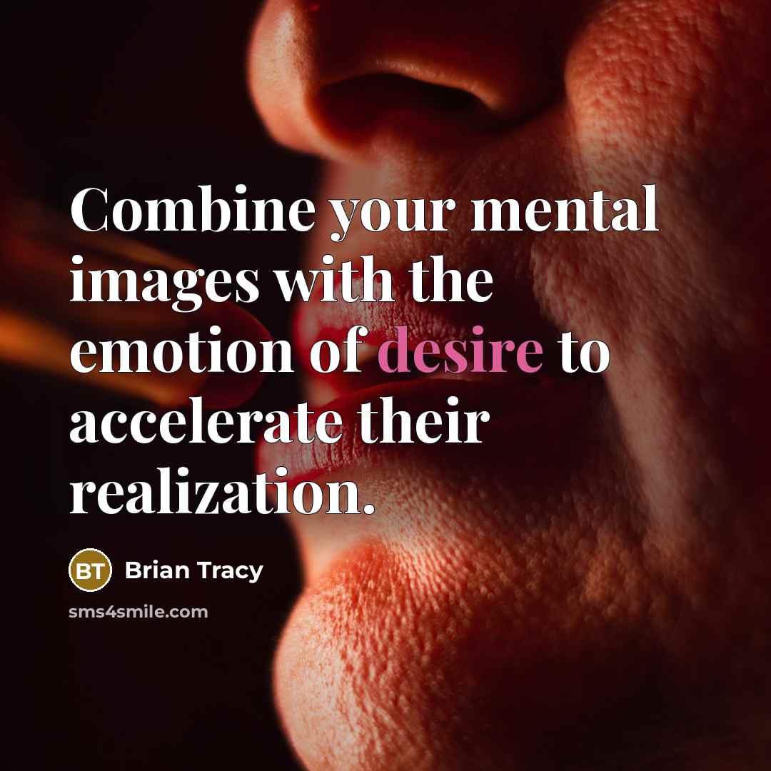 “Combine your mental images with the emotion of desire to accelerate their realization.” quote by Brian Tracy
