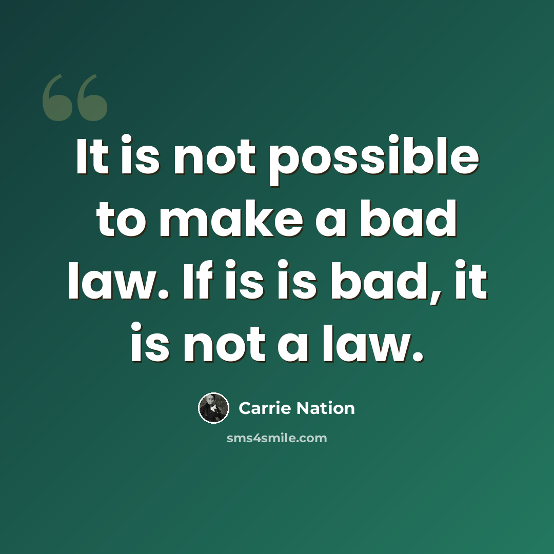 “It is not possible to make a bad law. If is is bad, it is not a law.” quote by Carrie Nation