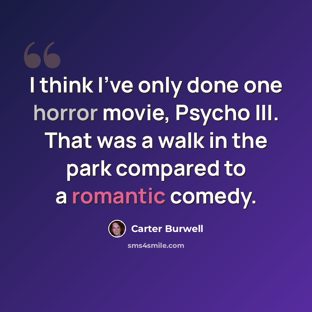 “I think I've only done one horror movie, Psycho III. That was a walk in the park compared to a romantic comedy.” quote by Carter Burwell