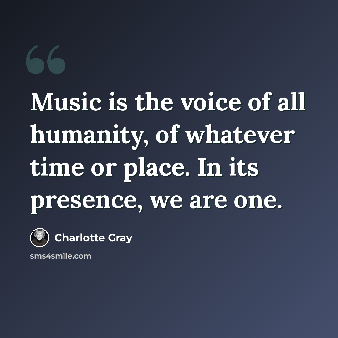 “Music is the voice of all humanity, of whatever time or place. In its presence, we are one.” quote by Charlotte Gray
