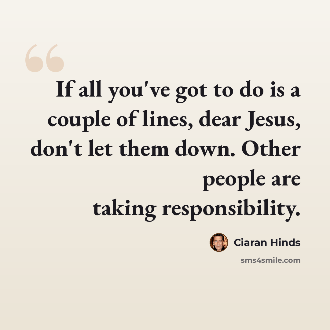 “If all you've got to do is a couple of lines, dear Jesus, don't let them down. Other people are taking responsibility.” quote by Ciaran Hinds