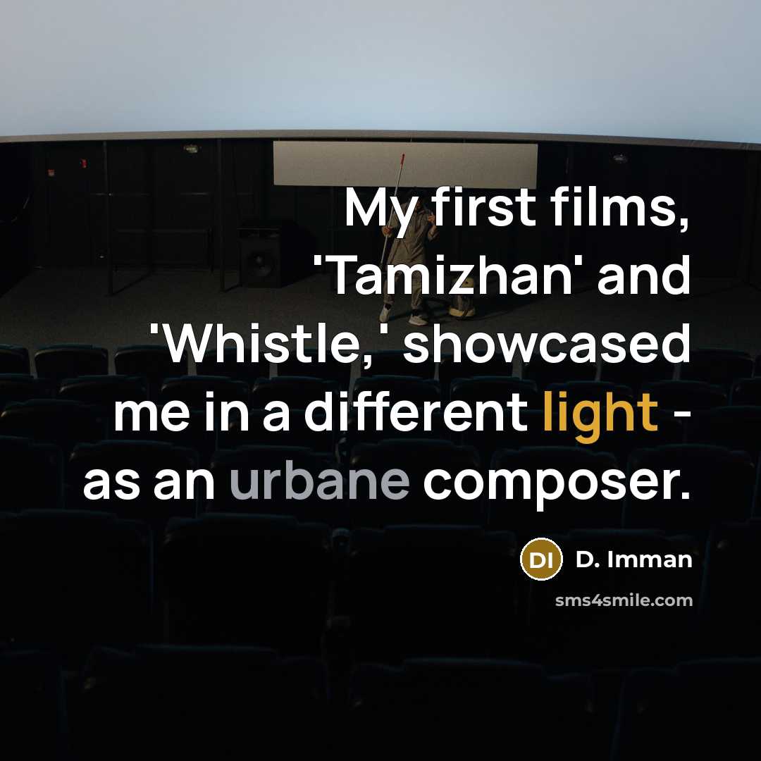 “My first films, 'Tamizhan' and 'Whistle,' showcased me in a different light - as an urbane composer.” quote by D. Imman