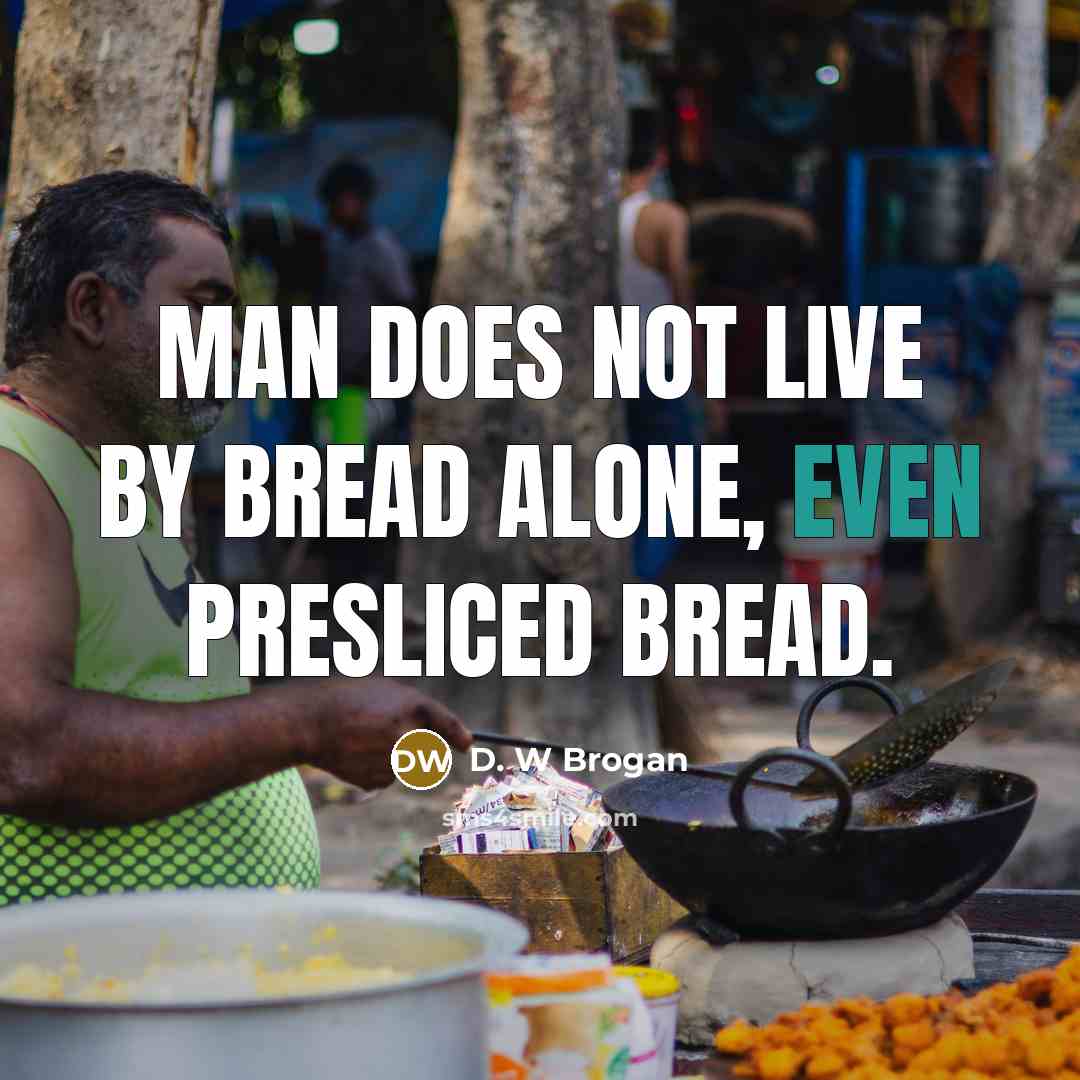 “Man does not live by bread alone, even presliced bread.” quote by D. W Brogan
