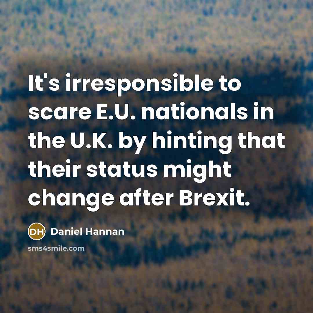 “It's irresponsible to scare E.U. nationals in the U.K. by hinting that their status might change after Brexit.” quote by Daniel Hannan