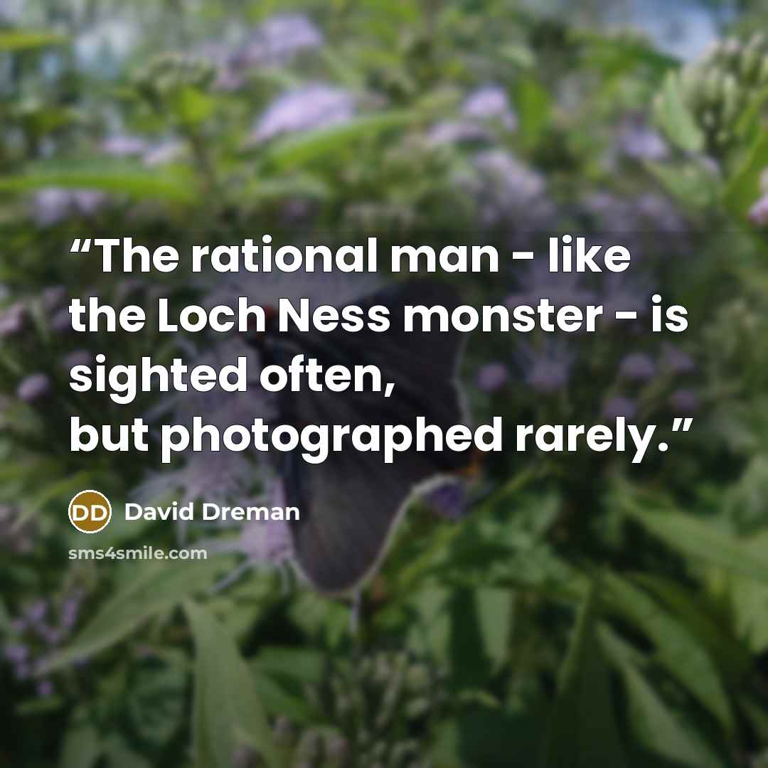 “The rational man - like the Loch Ness monster - is sighted often, but photographed rarely.” quote by David Dreman