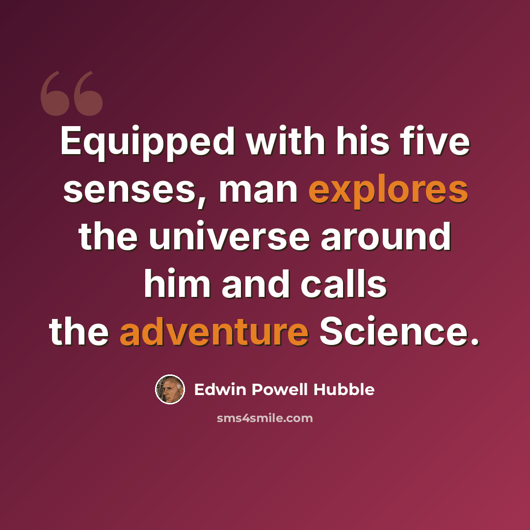 “Equipped with his five senses, man explores the universe around him and calls the adventure Science.” quote by Edwin Powell Hubble