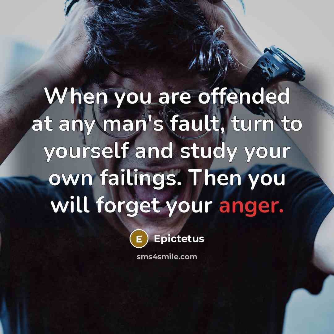 “When you are offended at any man's fault, turn to yourself and study your own failings. Then you will forget your anger.” quote by Epictetus