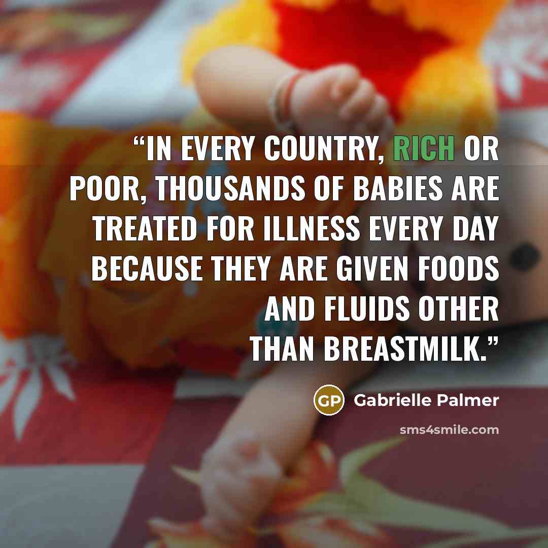 “In every country, rich or poor, thousands of babies are treated for illness every day because they are given foods and fluids other than breastmilk.” quote by Gabrielle Palmer