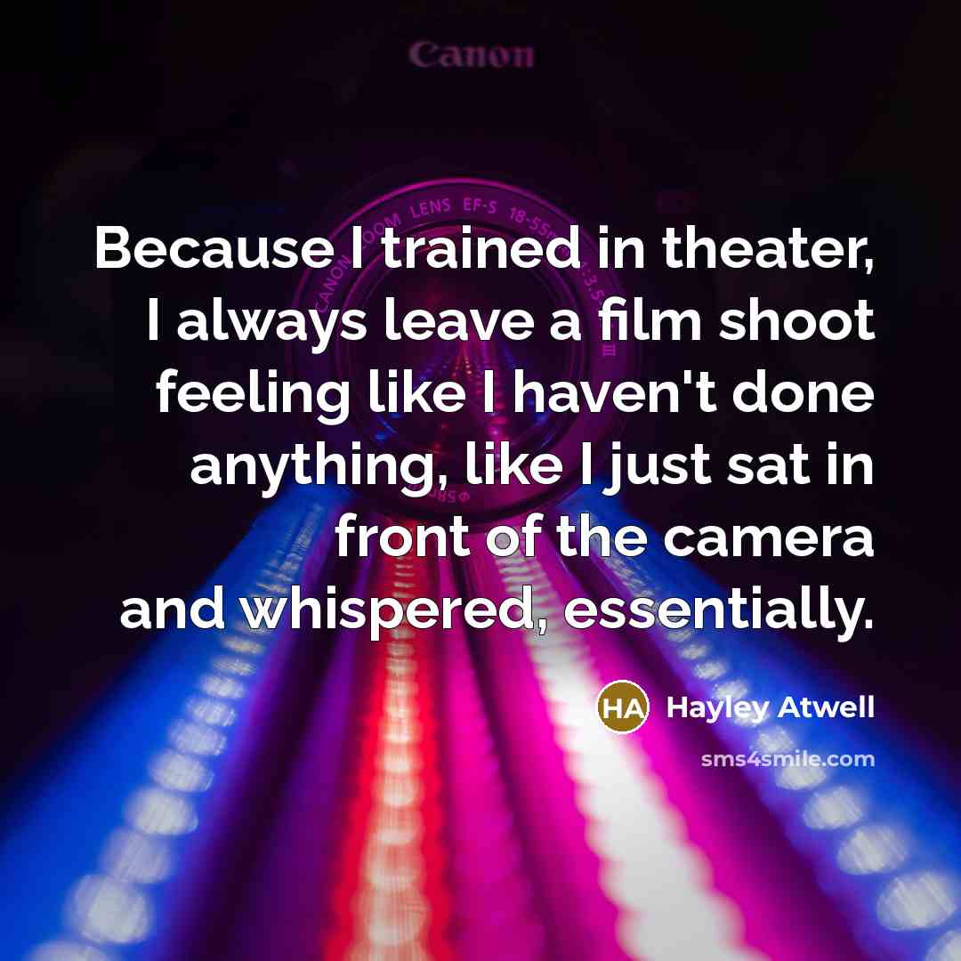 “Because I trained in theater, I always leave a film shoot feeling like I haven't done anything, like I just sat in front of the camera and whispered, essentially.” quote by Hayley Atwell