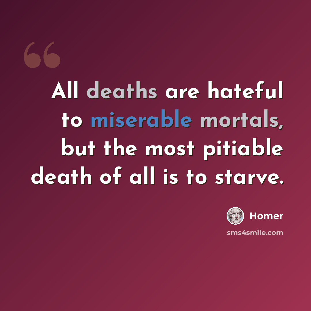 “All deaths are hateful to miserable mortals, but the most pitiable death of all is to starve.” quote by Homer