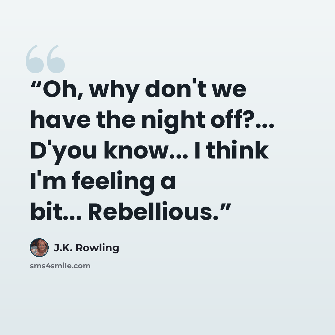 “Oh, why don't we have the night off?... D'you know... I think I'm feeling a bit... Rebellious.” quote by J.K. Rowling
