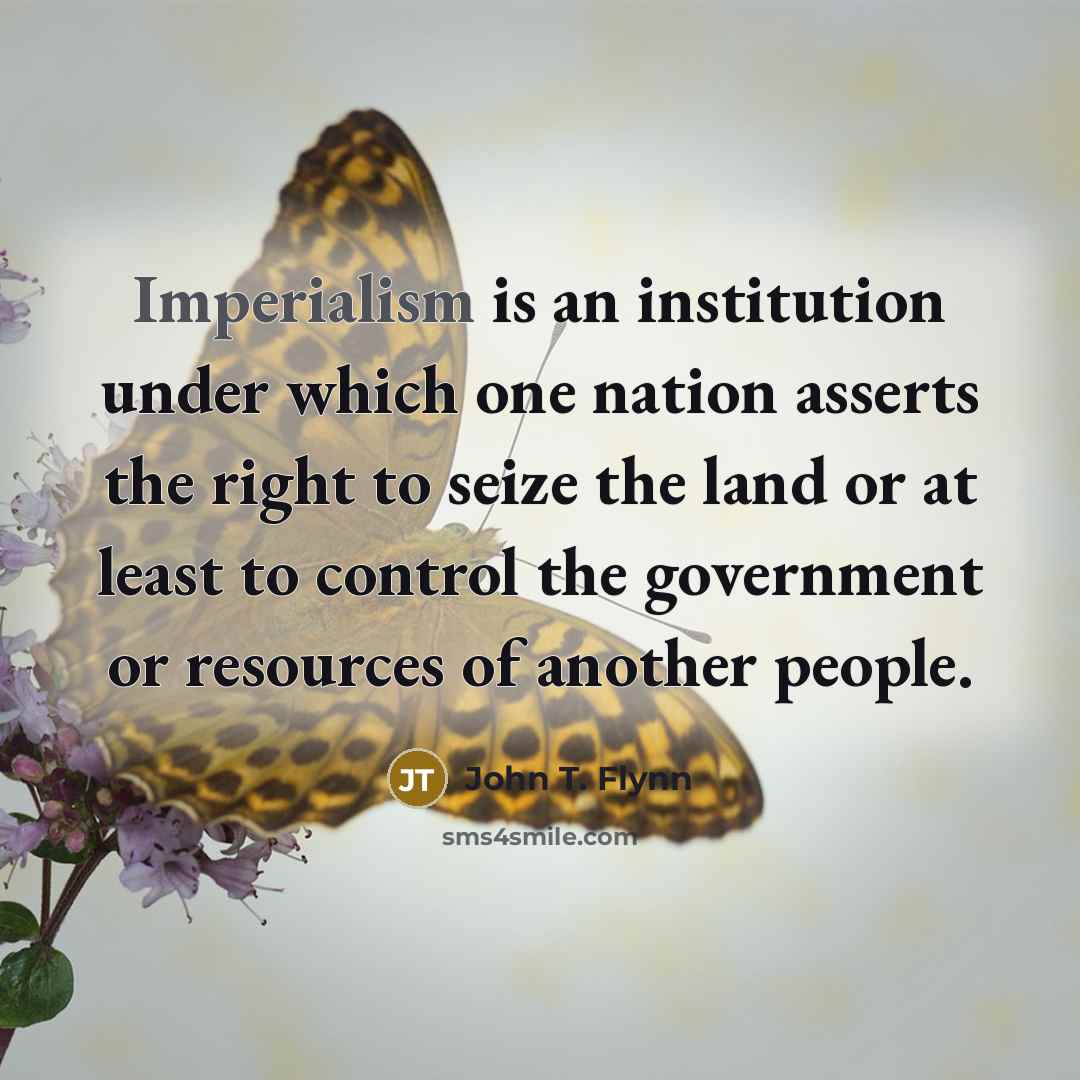 “Imperialism is an institution under which one nation asserts the right to seize the land or at least to control the government or resources of another people.” quote by John T. Flynn