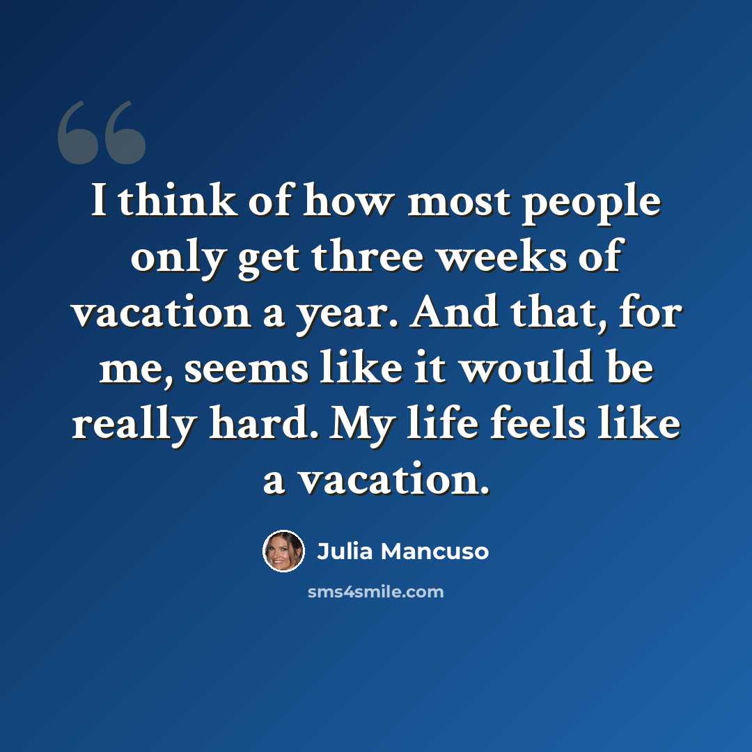“I think of how most people only get three weeks of vacation a year. And that, for me, seems like it would be really hard. My life feels like a vacation.” quote by Julia Mancuso