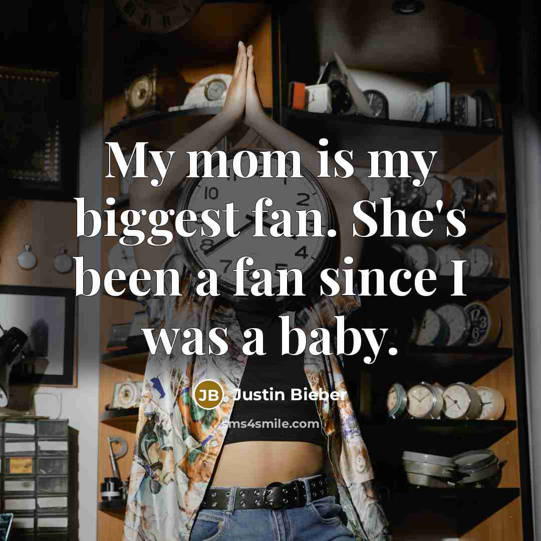 “My mom is my biggest fan. She's been a fan since I was a baby.” quote by Justin Bieber