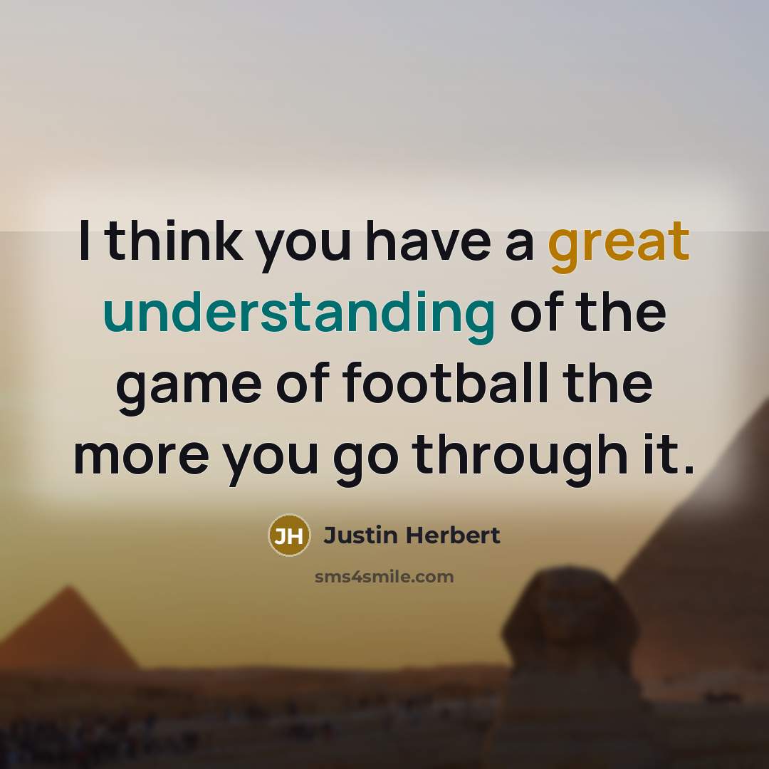 “I think you have a great understanding of the game of football the more you go through it.” quote by Justin Herbert