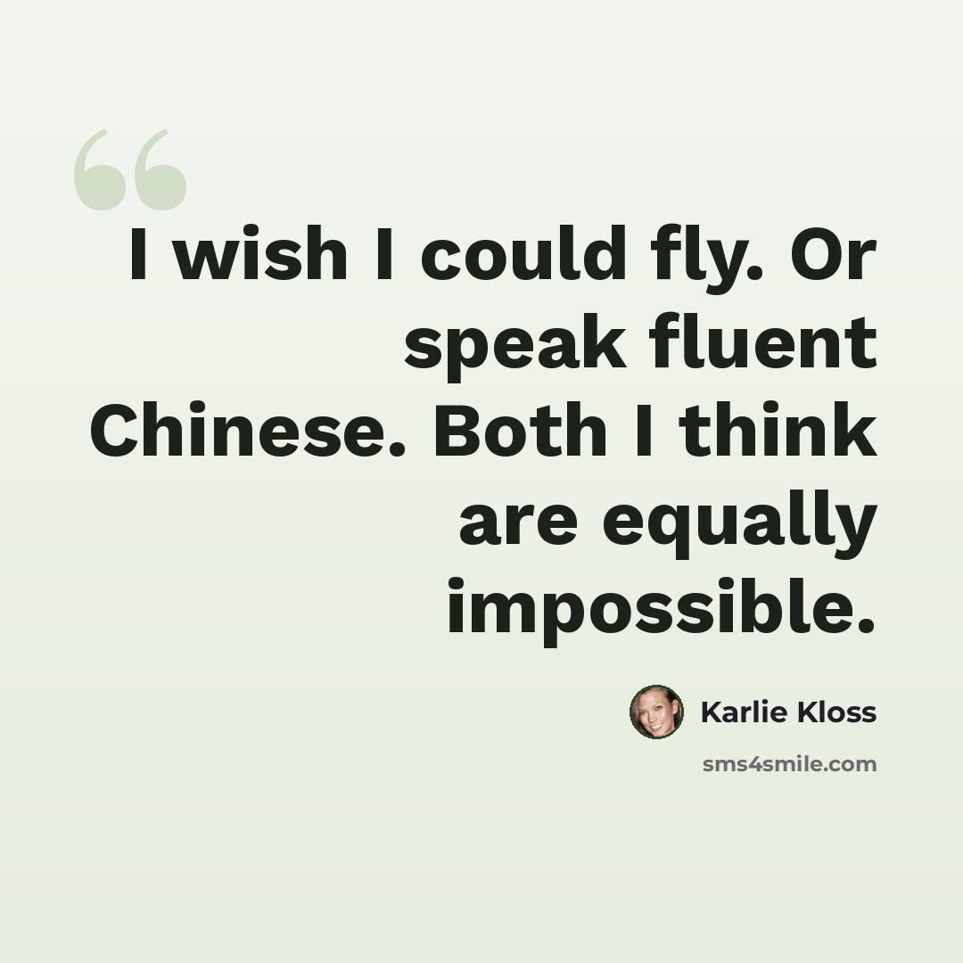 “I wish I could fly. Or speak fluent Chinese. Both I think are equally impossible.” quote by Karlie Kloss