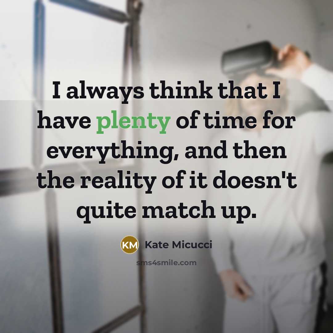 “I always think that I have plenty of time for everything, and then the reality of it doesn't quite match up.” quote by Kate Micucci