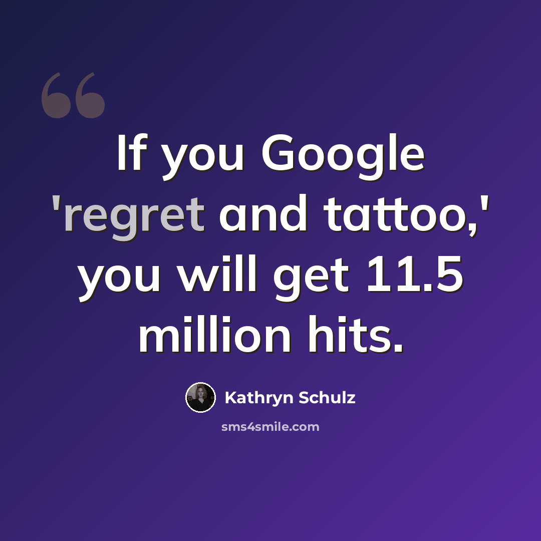 “If you Google 'regret and tattoo,' you will get 11.5 million hits.” quote by Kathryn Schulz