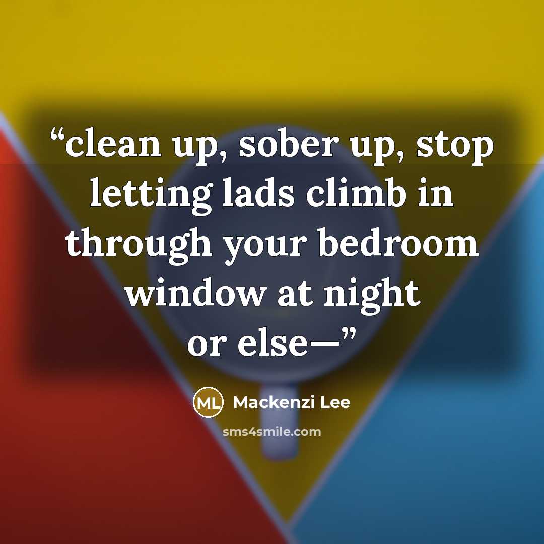 “clean up, sober up, stop letting lads climb in through your bedroom window at night or else—” quote by Mackenzi Lee