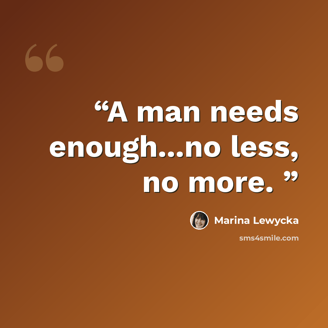 “A man needs enough...no less, no more.” quote by Marina Lewycka