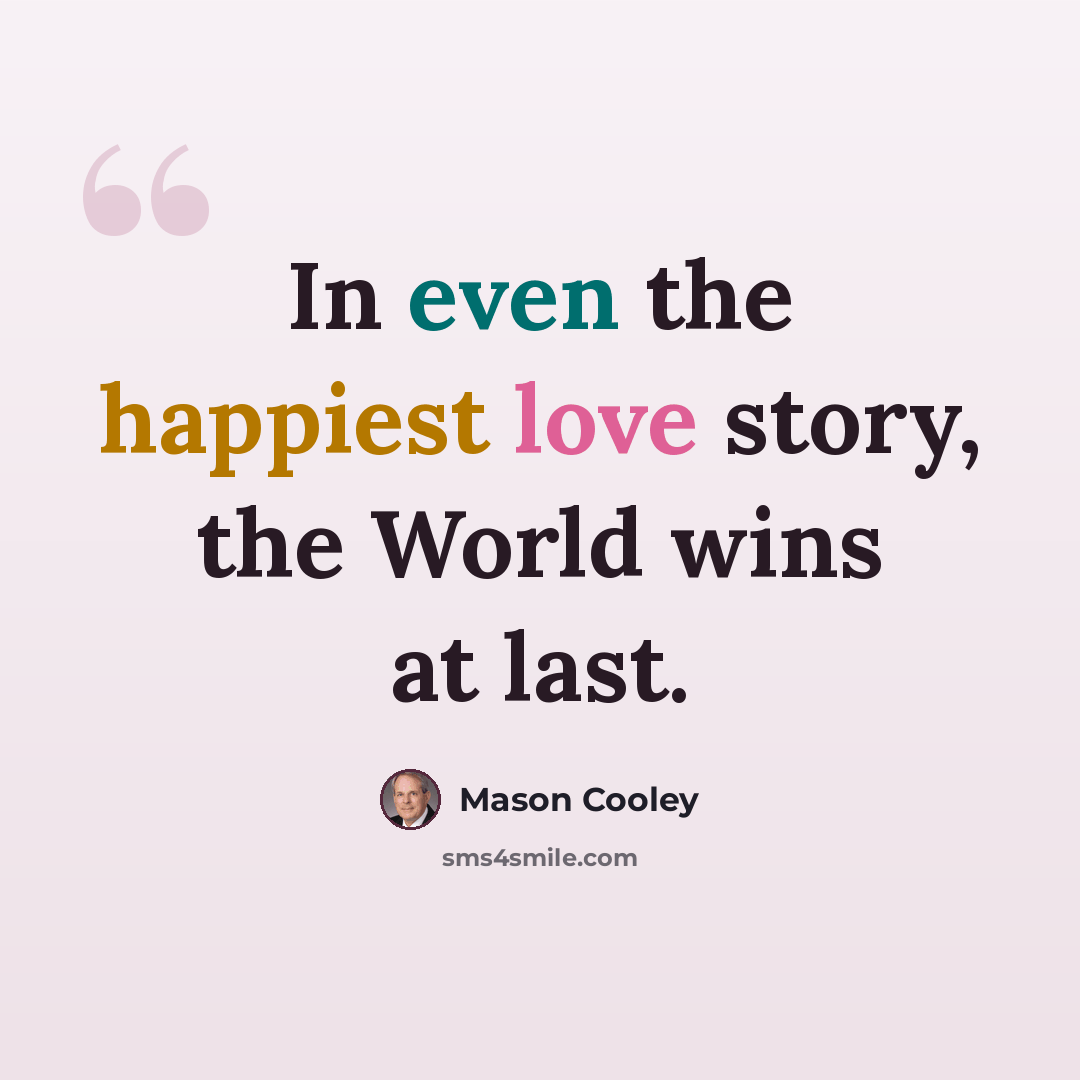 “In even the happiest love story, the World wins at last.” quote by Mason Cooley