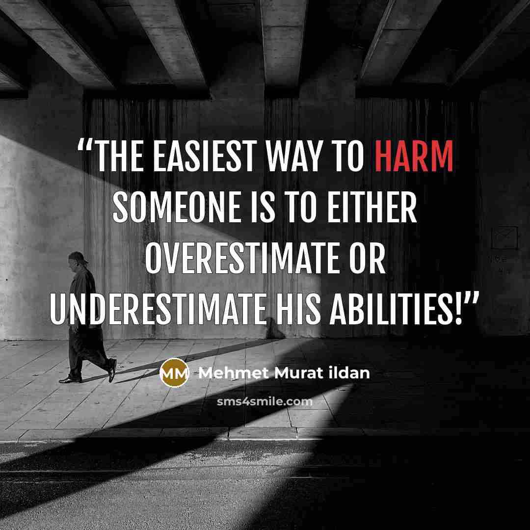 “The easiest way to harm someone is to either overestimate or underestimate his abilities!” quote by Mehmet Murat ildan