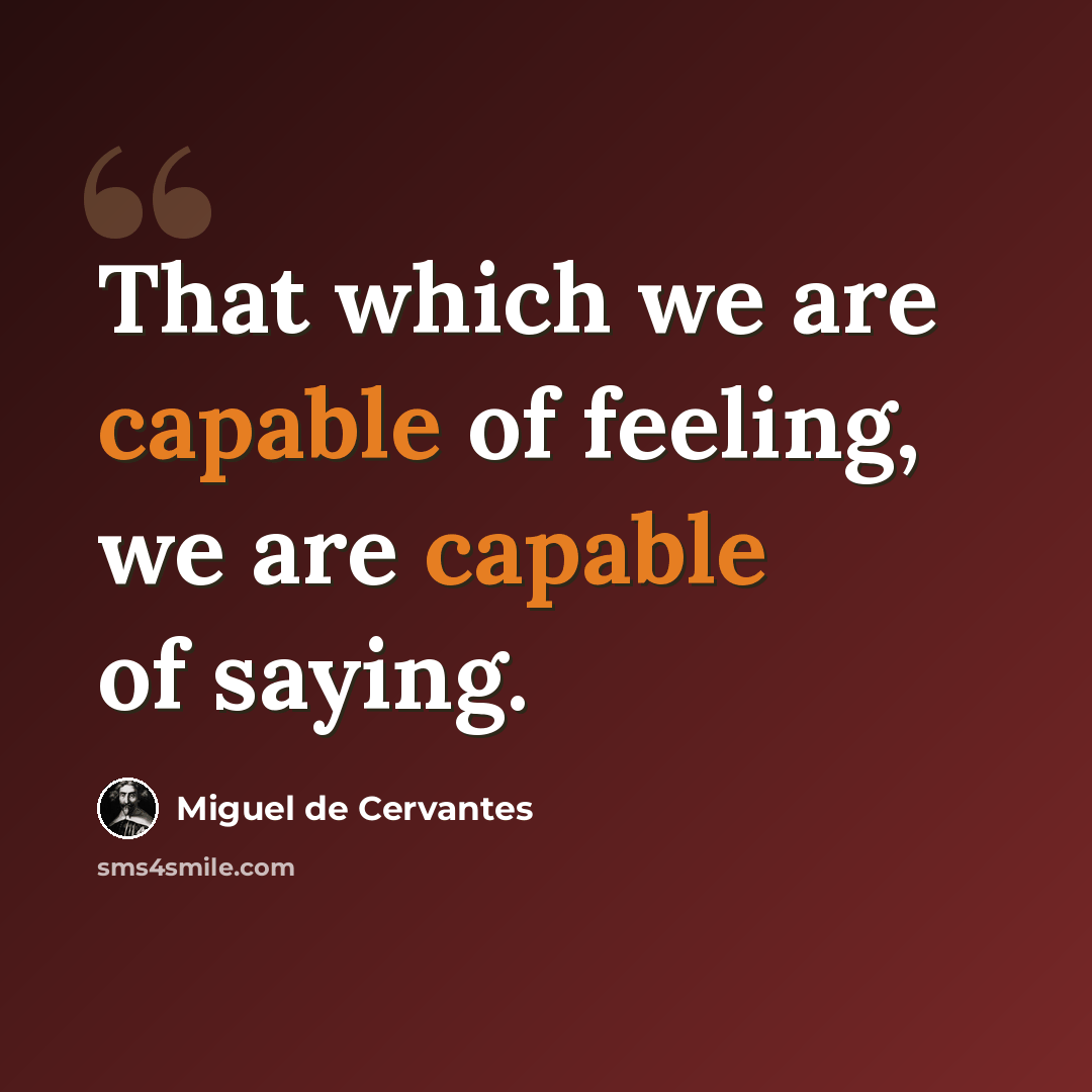 “That which we are capable of feeling, we are capable of saying.” quote by Miguel de Cervantes