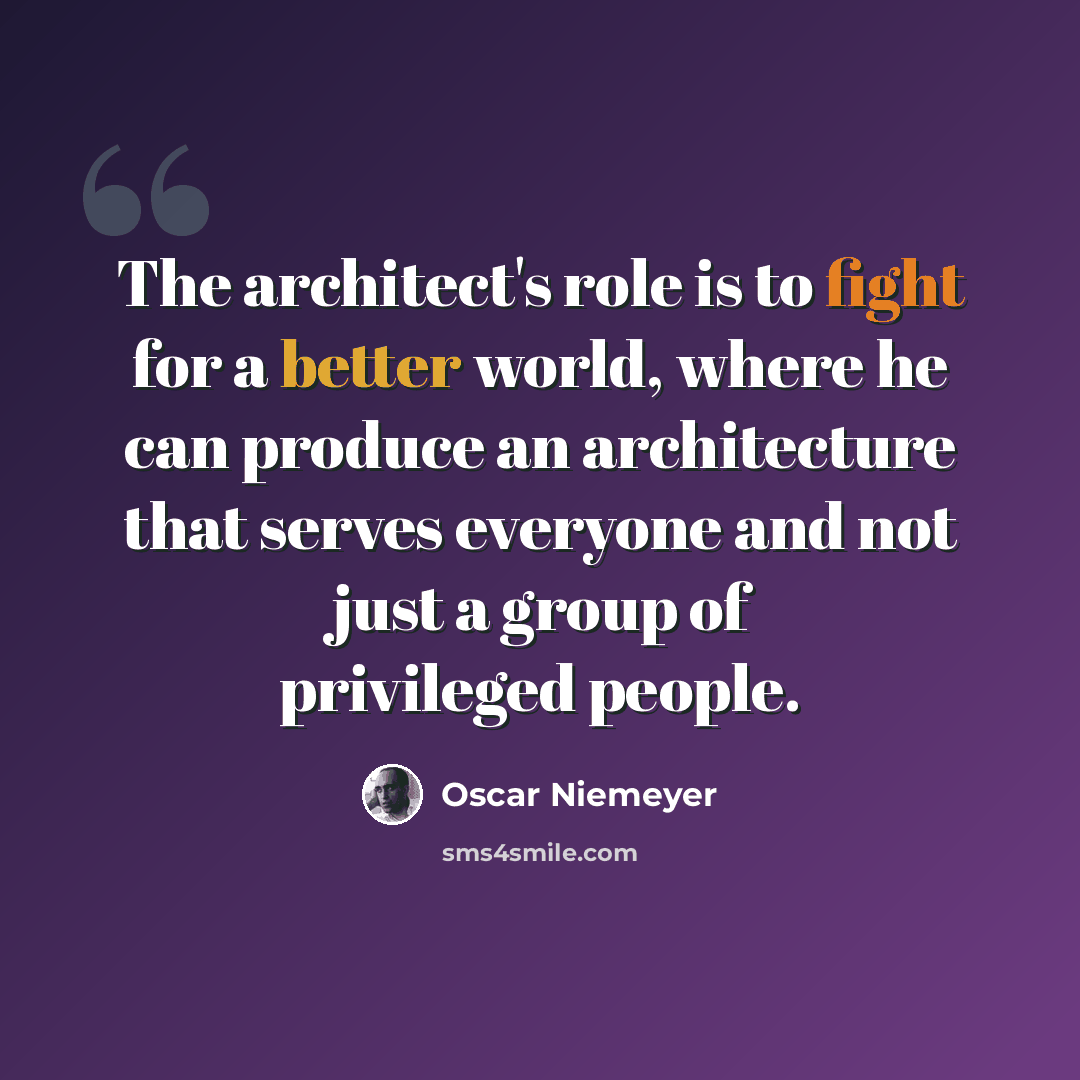 “The architect's role is to fight for a better world, where he can produce an architecture that serves everyone and not just a group of privileged people.” quote by Oscar Niemeyer