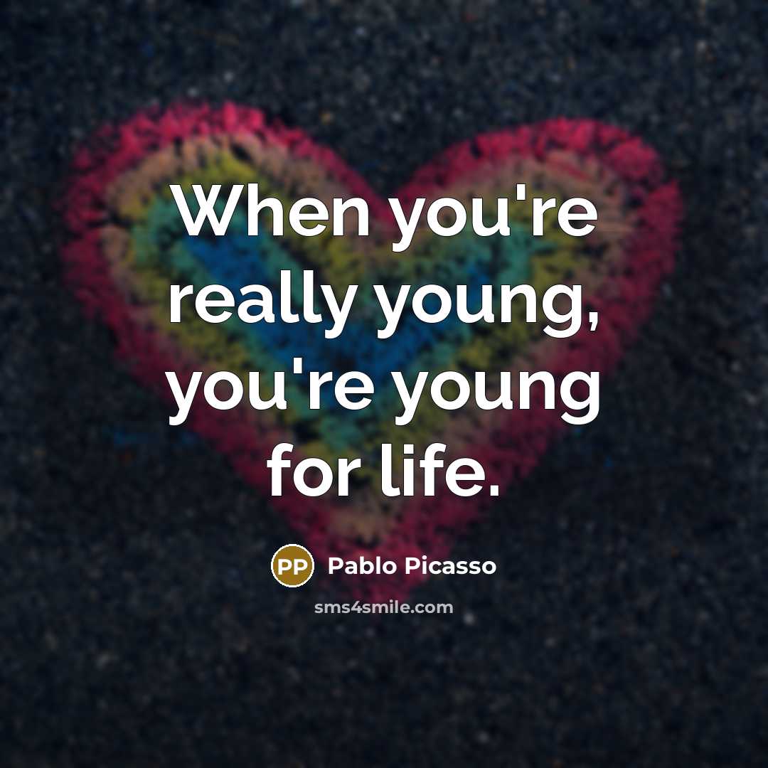“When you're really young, you're young for life.” quote by Pablo Picasso