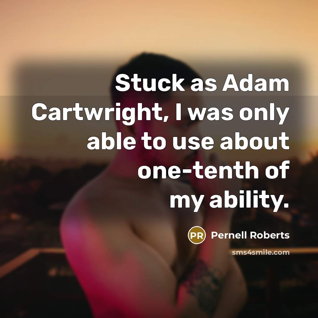 “Stuck as Adam Cartwright, I was only able to use about one-tenth of my ability.” quote by Pernell Roberts