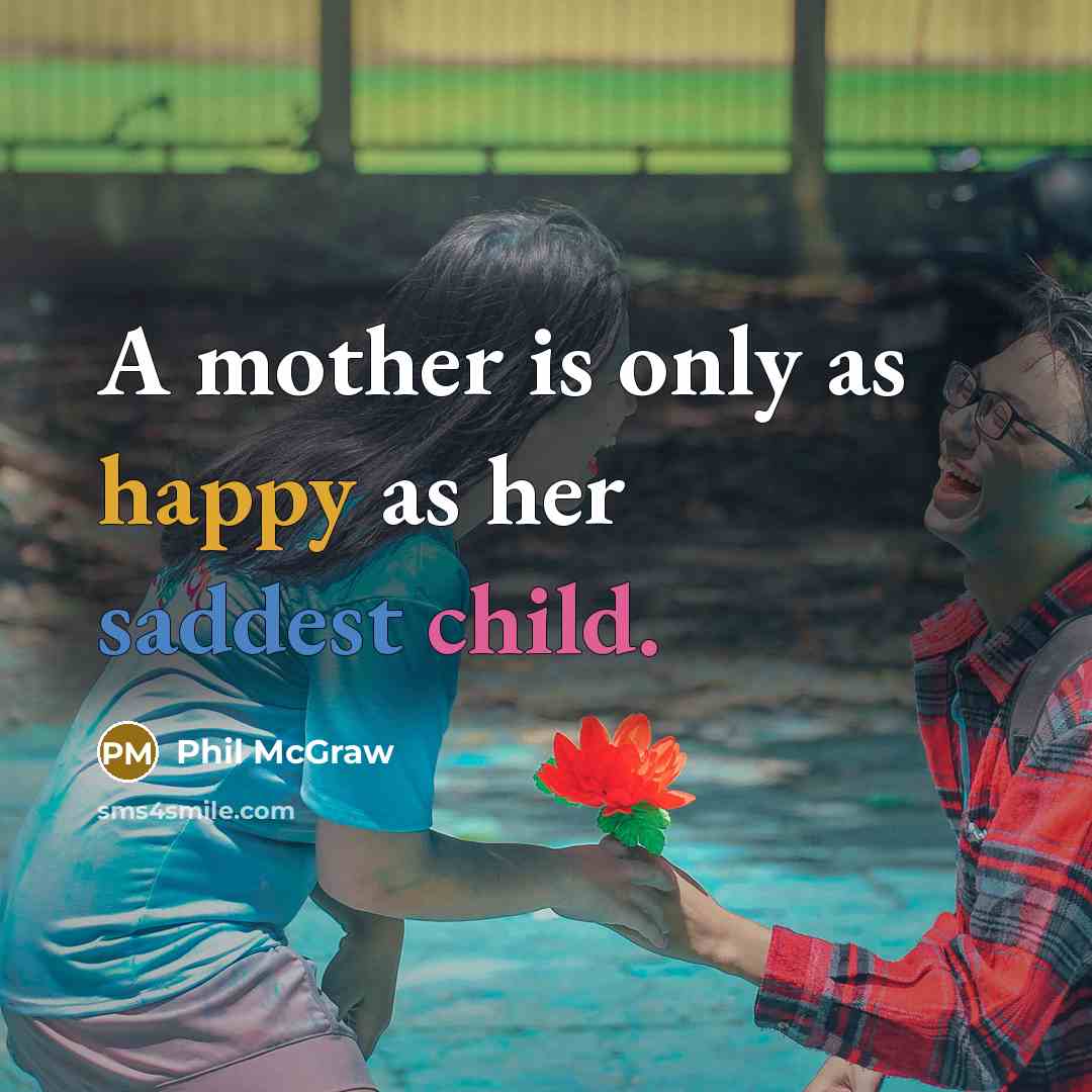 “A mother is only as happy as her saddest child.” quote by Phil McGraw