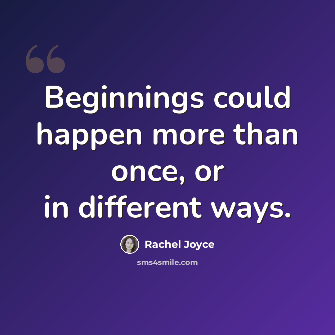 “Beginnings could happen more than once, or in different ways.” quote by Rachel Joyce