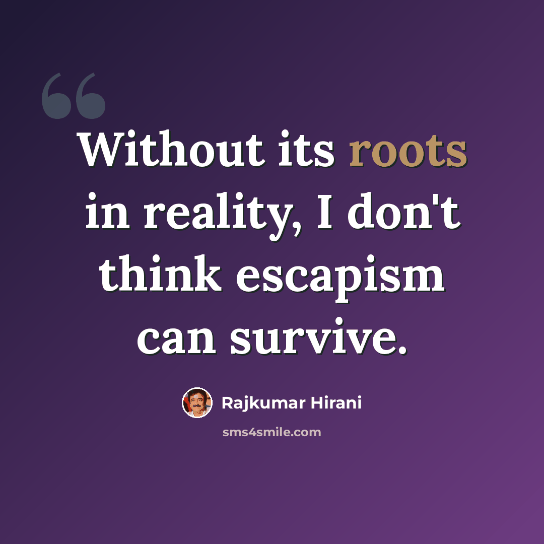 “Without its roots in reality, I don't think escapism can survive.” quote by Rajkumar Hirani