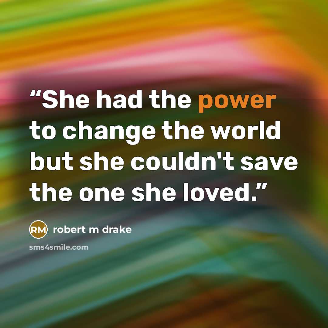 “She had the power to change the world but she couldn't save the one she loved.” quote by robert m drake