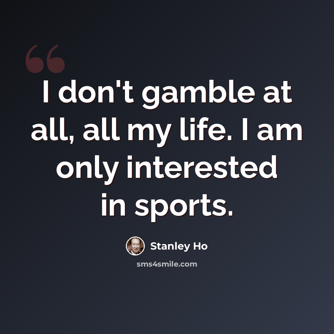 “I don't gamble at all, all my life. I am only interested in sports.” quote by Stanley Ho