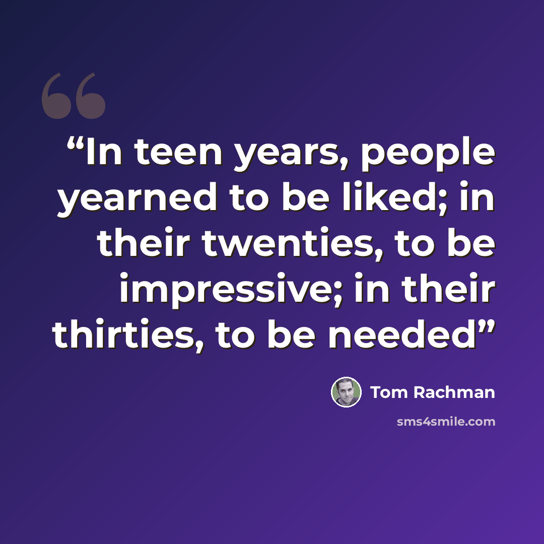 “In teen years, people yearned to be liked; in their twenties, to be impressive; in their thirties, to be needed” quote by Tom Rachman