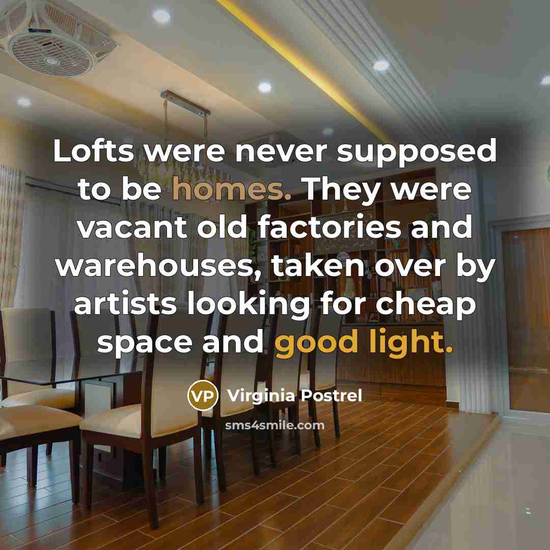“Lofts were never supposed to be homes. They were vacant old factories and warehouses, taken over by artists looking for cheap space and good light.” quote by Virginia Postrel