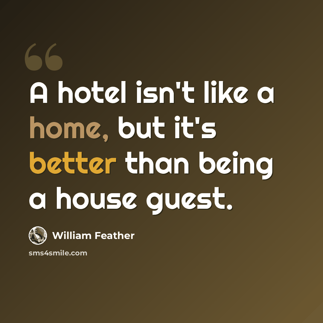 “A hotel isn't like a home, but it's better than being a house guest.” quote by William Feather