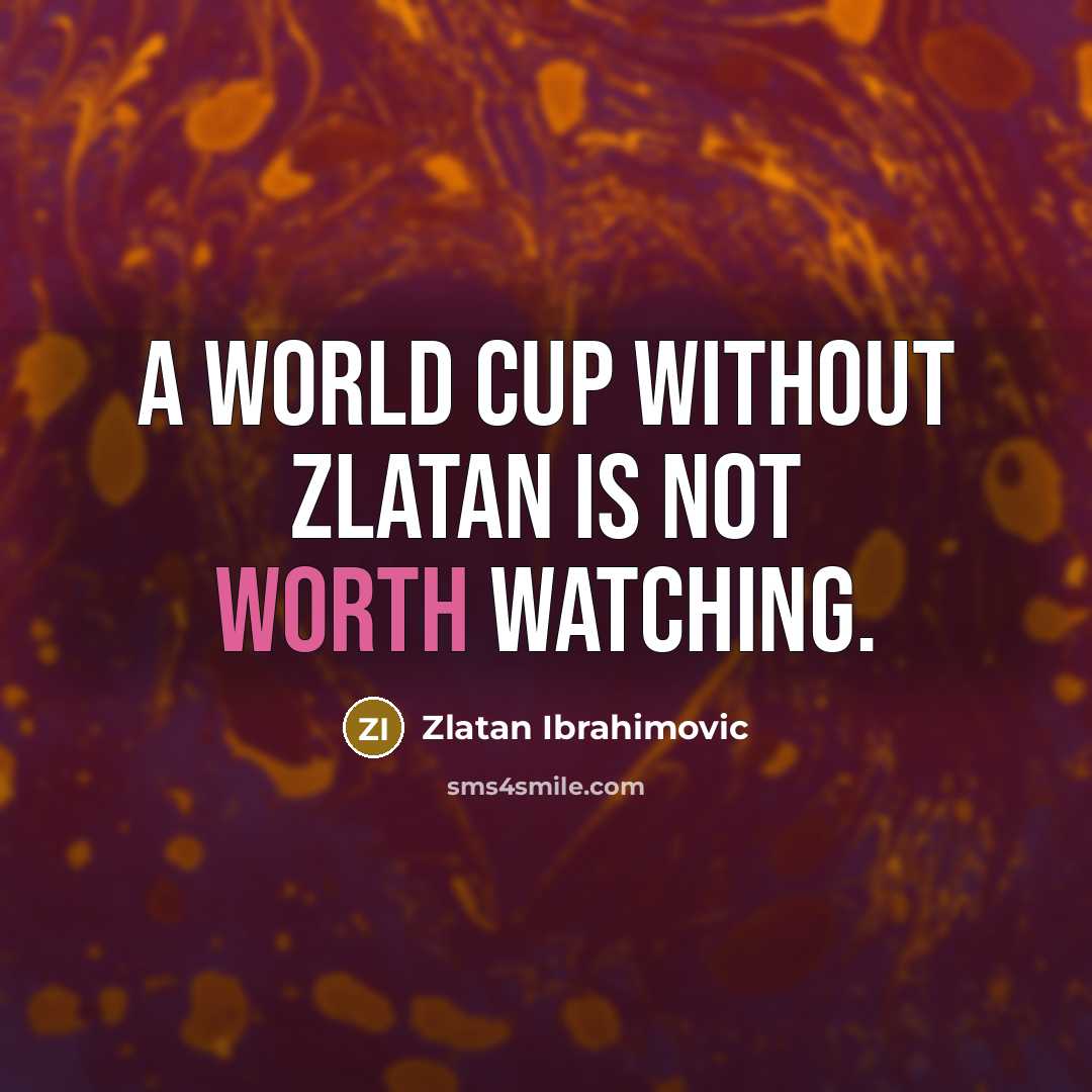 “A World Cup without Zlatan is not worth watching.” quote by Zlatan Ibrahimovic