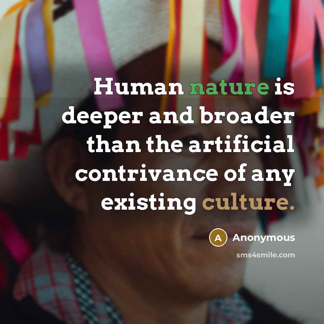 “Human nature is deeper and broader than the artificial contrivance of any existing culture.” quote by Anonymous