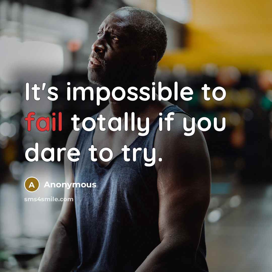 “It's impossible to fail totally if you dare to try.” quote by Anonymous