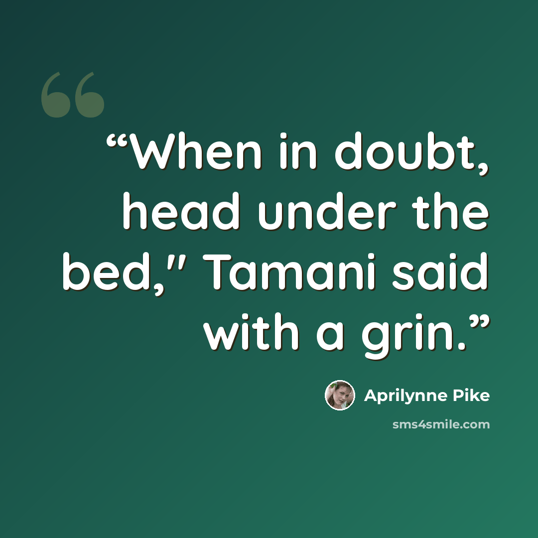 “When in doubt, head under the bed," Tamani said with a grin.” quote by Aprilynne Pike